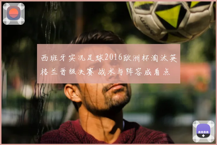 西班牙实况足球2016欧洲杯淘汰英格兰晋级决赛 战术与阵容成看点